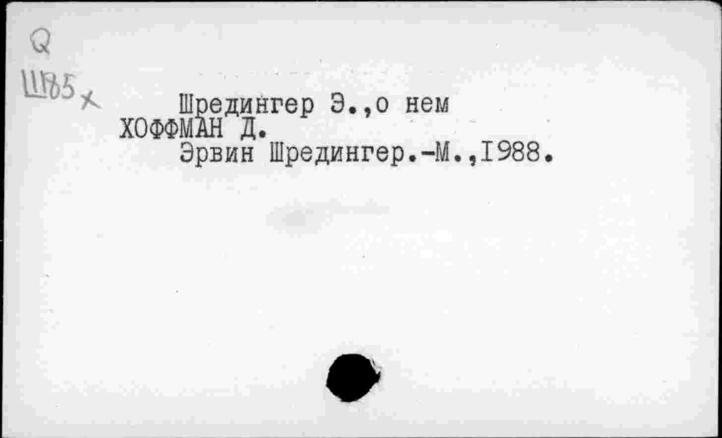 ﻿Шредингер Э.,о нем ХОФФМАН Д.
Эрвин Шредингер.-М.,I988